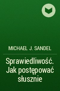 Michael J. Sandel - Sprawiedliwość. Jak postępować słusznie