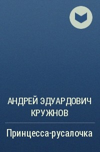 Андрей Эдуардович Кружнов - Принцесса-русалочка