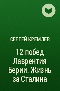 Сергей Кремлёв - 12 побед Лаврентия Берии. Жизнь за Сталина