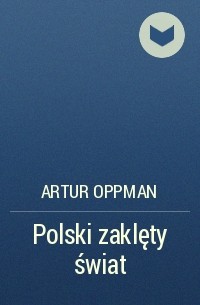 Артур Оппман - Polski zaklęty świat