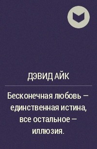 Дэвид Айк - Бесконечная любовь - единственная истина, все остальное - иллюзия.