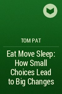 Том Рат - Eat Move Sleep: How Small Choices Lead to Big Changes