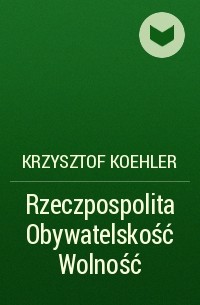 Krzysztof Koehler - Rzeczpospolita Obywatelskość Wolność