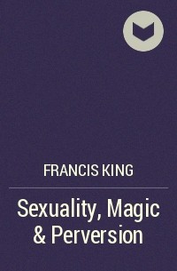 Фрэнсис Кинг - Sexuality, Magic & Perversion