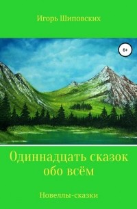 Игорь Шиповских - Одиннадцать сказок обо всём