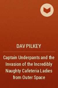 Dav Pilkey - Captain Underpants and the Invasion of the Incredibly Naughty Cafeteria Ladies from Outer Space