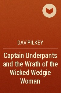 Dav Pilkey - Captain Underpants and the Wrath of the Wicked Wedgie Woman