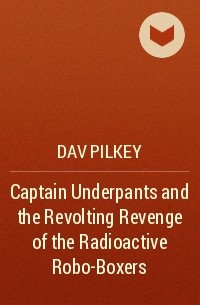 Dav Pilkey - Captain Underpants and the Revolting Revenge of the Radioactive Robo-Boxers