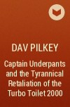Dav Pilkey - Captain Underpants and the Tyrannical Retaliation of the Turbo Toilet 2000