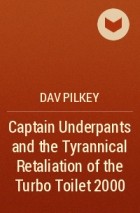 Dav Pilkey - Captain Underpants and the Tyrannical Retaliation of the Turbo Toilet 2000