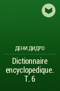 Дени Дидро - Dictionnaire encyclopedique. T. 6