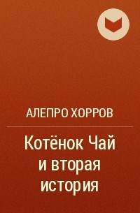 Алепро Хорров - Котёнок Чай и вторая история