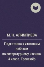 М. Н. Алимпиева - Подготовка к итоговым работам по литературному чтению. 4 класс. Тренажёр