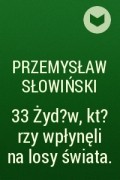 Przemysław Słowiński - 33 Żyd?w, kt?rzy wpłynęli na losy świata.