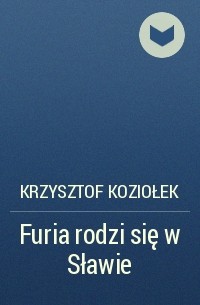 Krzysztof Koziołek - Furia rodzi się w Sławie
