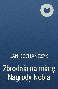 Jan Kochańczyk - Zbrodnia na miarę Nagrody Nobla