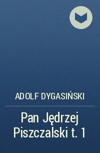 Адольф Дыгасиньский - Pan Jędrzej Piszczalski t. 1