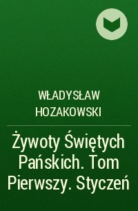 Władysław Hozakowski - Żywoty Świętych Pańskich. Tom Pierwszy. Styczeń
