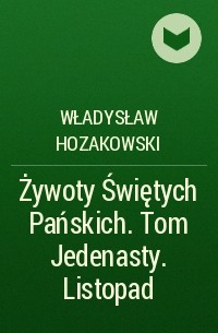 Władysław Hozakowski - Żywoty Świętych Pańskich. Tom Jedenasty. Listopad