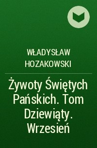 Władysław Hozakowski - Żywoty Świętych Pańskich. Tom Dziewiąty. Wrzesień