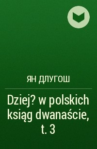 Ян Длугош - Dziej?w polskich ksiąg dwanaście, t. 3