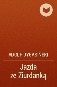 Адольф Дыгасиньский - Jazda ze Ziurdanką