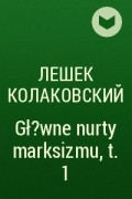 Лешек Колаковский - Gł?wne nurty marksizmu, t. 1
