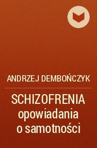 Andrzej Dembończyk - SCHIZOFRENIA opowiadania o samotności