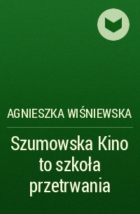 Agnieszka Wiśniewska - Szumowska Kino to szkoła przetrwania