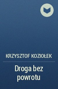 Krzysztof Koziołek - Droga bez powrotu