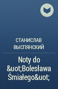 Станислав Выспянский - Noty do &uot;Bolesława Śmiałego&uot;