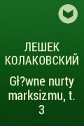 Лешек Колаковский - Gł?wne nurty marksizmu, t. 3