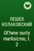 Лешек Колаковский - Gł?wne nurty marksizmu, t. 2