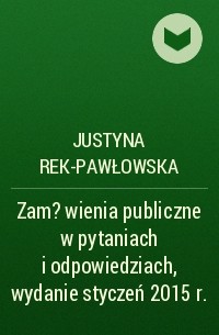Justyna Rek-Pawłowska - Zam?wienia publiczne w pytaniach i odpowiedziach, wydanie styczeń 2015 r.