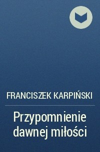 Franciszek Karpiński - Przypomnienie dawnej miłości