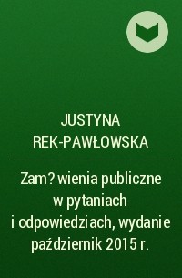 Justyna Rek-Pawłowska - Zam?wienia publiczne w pytaniach i odpowiedziach, wydanie październik 2015 r.