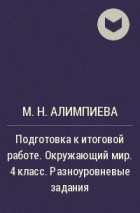 М. Н. Алимпиева - Подготовка к итоговой работе. Окружающий мир. 4 класс. Разноуровневые задания