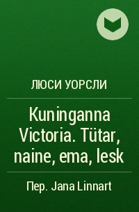 Люси Уорсли - Kuninganna Victoria. Tütar, naine, ema, lesk