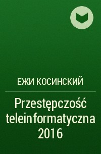 Ежи Косинский - Przestępczość teleinformatyczna 2016