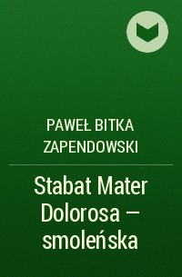 Paweł Bitka Zapendowski - Stabat Mater Dolorosa - smoleńska
