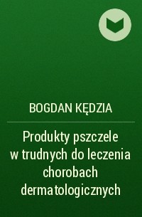 Bogdan Kędzia - Produkty pszczele w trudnych do leczenia chorobach dermatologicznych