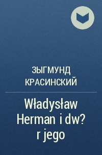 Зыгмунд Красинский - Władysław Herman i dw?r jego