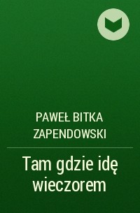 Paweł Bitka Zapendowski - Tam gdzie idę wieczorem