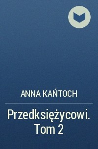 Анна Каньтох - Przedksiężycowi. Tom 2