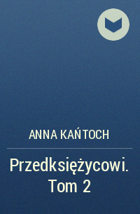 Anna Kańtoch - Przedksiężycowi. Tom 2