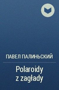 Павел Палиньский - Polaroidy z zagłady
