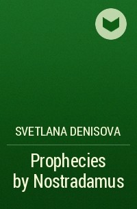 Svetlana Denisova - Prophecies by Nostradamus
