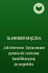 Sławomir Mączka - Job Interview. Opracowane pytania do rozmowy kwalifikacyjnej po angielsku