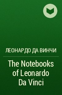 Леонардо да Винчи - The Notebooks of Leonardo Da Vinci