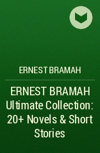 Эрнест Брама - ERNEST BRAMAH Ultimate Collection: 20+ Novels & Short Stories 